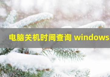 电脑关机时间查询 windows10